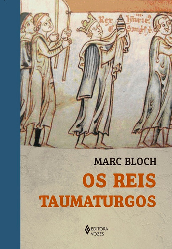 Os Reis Taumaturgos: Estudo sobre o caráter sobrenatural atribuído ao poder regio particularmente na França e na Inglaterra, de Bloch, Marc. Editora Vozes Ltda., capa mole em português, 2020