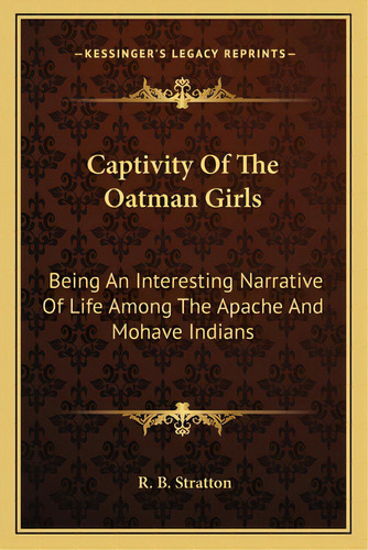 Captivity Of The Oatman Girls: Being An Interesting Narrative Of Life Among The Apache And Mohave..., De Stratton, R. B.. Editorial Kessinger Pub Llc, Tapa Blanda En Inglés