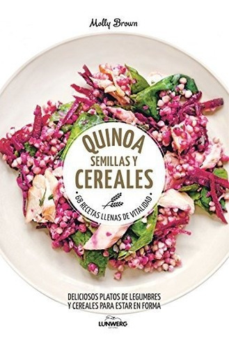 Quinoa, Semillas Y Cereales: 68 Recetas Llenas De Vitalidad 