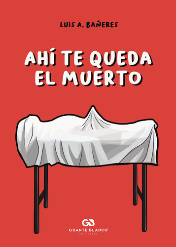 Ahí Te Queda El Muerto, De Bañeres , Luis A..., Vol. 1.0. Editorial Guante Blanco, Tapa Blanda, Edición 1.0 En Español, 2016