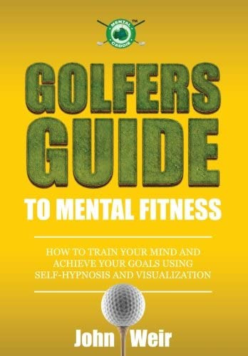 Golfers Guide To Mental Fitness: How To Train Your Mind And Achieve Your Goals Using Self-hypnosis And Visualization, De Weir, John. Editorial Mental Golf Academy Press, Tapa Blanda En Inglés