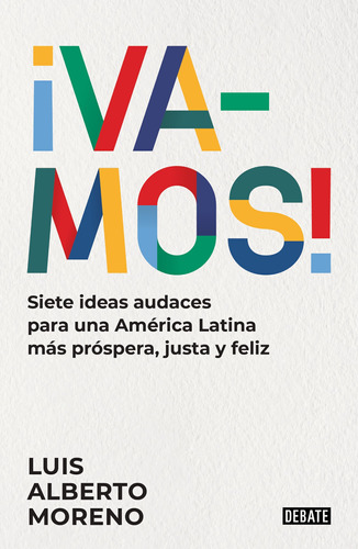 ¡VAMOS!: Siete ideas audaces para una América Latina más próspera, justa y feliz, de Moreno, Luis Alberto. Serie Ensayo Literario Editorial Debate, tapa blanda en español, 2022