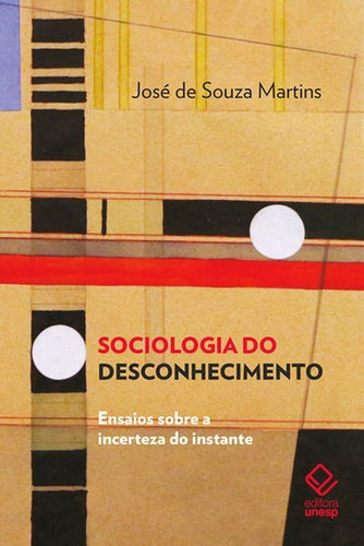 Sociologia Do Desconhecimento: Ensaios Sobre A Incerteza Do Instante, De Martins, José De Souza. Editora Unesp, Capa Mole Em Português