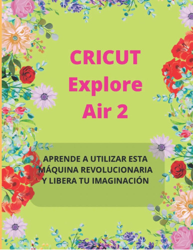 Libro: Cricut Explore Air 2: Aprende A Utilizar Esta Máquina
