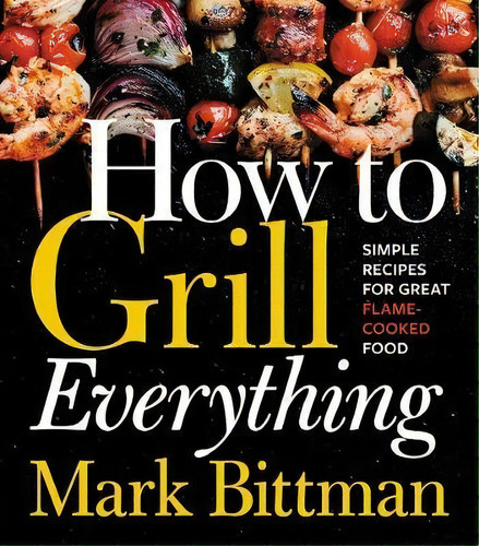 How To Grill Everything: Simple Recipes For Great Flame-cooked Food, De Mark Bittman. Editorial Houghton Mifflin Harcourt Publishing Company, Tapa Dura En Inglés