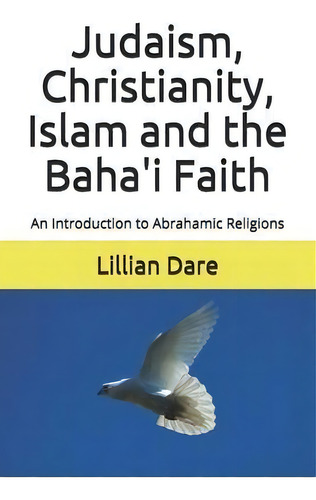 Judaism, Christianity, Islam And The Baha'i Faith : An Introduction To Abrahamic Religions, De Lillian Dare., Vol. 1. Editorial Createspace Independent Publishing Platform, Tapa Blanda En Inglés