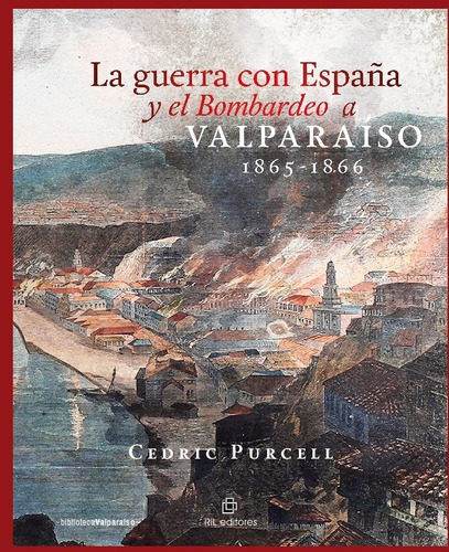 La Guerra Con España Y El Bombardeo A Valparaíso 1865-1866, De Cedric Purcell. Editorial Ril Editores En Español