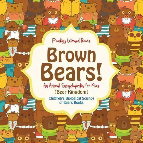 Brown Bears! An Animal Encyclopedia For Kids (bear Kingdom) - Children's Biological Science Of Be..., De Prodigy Wizard. Editorial Prodigy Wizard Books, Tapa Blanda En Inglés