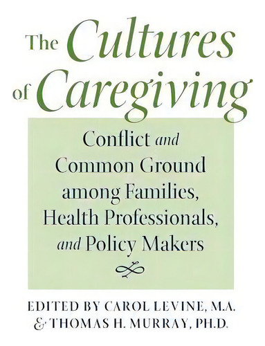 The Cultures Of Caregiving : Conflict And Common Ground Among Families, Health Professionals, And..., De Christine K. Cassel. Editorial Johns Hopkins University Press, Tapa Blanda En Inglés