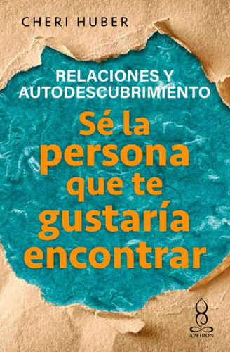 Sé La Persona Que Te Gustaría Encontrar: Relaciones Y Autodescubrimiento, De Cheri Huber. Editorial Panamericana Editorial, Tapa Blanda, Edición 2021 En Español