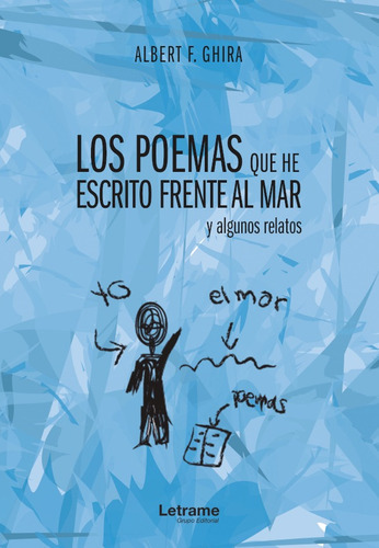 Los poemas que he escrito frente al mar y algunos relatos, de Albert F. Ghira. Editorial Letrame, tapa blanda en español, 2019