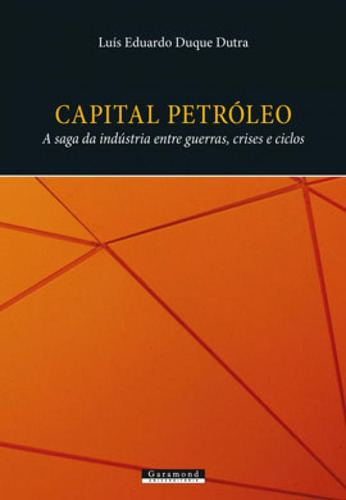Capital Petróleo - A Saga Da Indústria Entre Guerras, Cris, De Dutra, Luís Eduardo Duque. Editora Garamond, Capa Mole Em Português