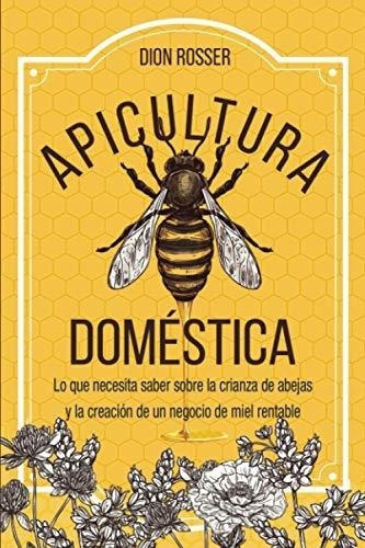 Apicultura Domestica Lo Que Necesita Saber Sobre La, de Rosser, Dion. Editorial Independently Published en español