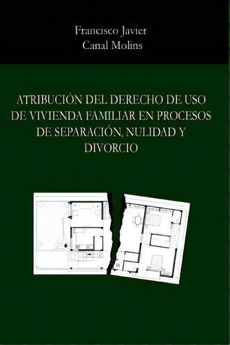 Atribucion Del Derecho De Uso De Vivienda Familiar En Procesos De Separacion, De Francisco Javier Canal Molins. Editorial Createspace Independent Publishing Platform, Tapa Blanda En Español