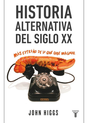 Historia Alternativa Del Siglo Xx / John Higgs / Taurus