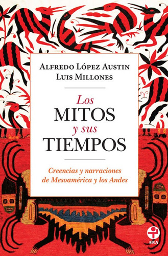 Los mitos y sus tiempos: Creencias y narraciones de Mesoamérica y los Andes, de López Austin, Alfredo. Editorial Ediciones Era en español, 2015