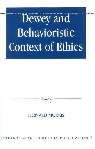 Dewey & The Behavioristic Context Of Ethics, De Donald Morris. Editorial Rowman & Littlefield, Tapa Blanda En Inglés