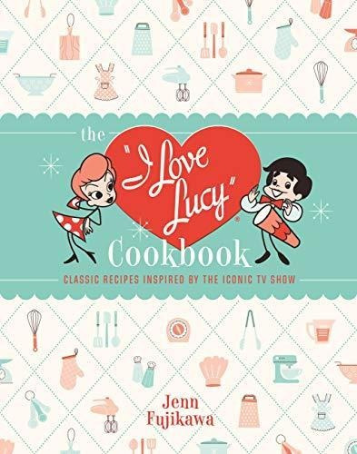 The I Love Lucy Cookbook: Classic Recipes Inspired By The Ic