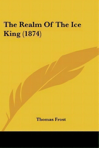 The Realm Of The Ice King (1874), De Thomas Frost. Editorial Kessinger Publishing, Tapa Blanda En Inglés