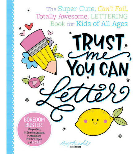 Trust Me, You Can Letter: The Super-cute, Can't-fail, Totally Awesome Lettering Book For Kids Of ..., De Arnold, Jessie. Editorial Better Day Books, Tapa Blanda En Inglés