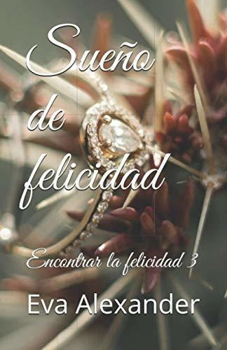 Sueño De Felicidad (encontrar La Felicidad) -..., De Alexander, Eva. Editorial Independently Published En Español