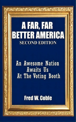 A Far Far Better America, De Fred W. Coble. Editorial Authorhouse, Tapa Blanda En Inglés
