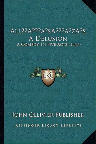 All's A Delusion : A Comedy, In Five Acts (1847), De John Ollivier Publisher. Editorial Kessinger Publishing, Tapa Blanda En Inglés