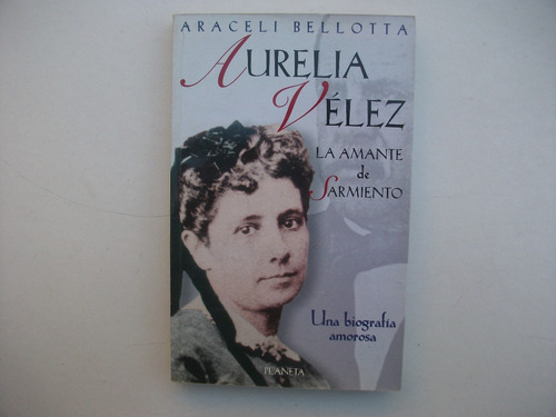 Aurelia Vélez - La Amante De Sarmiento - Araceli Bellotta