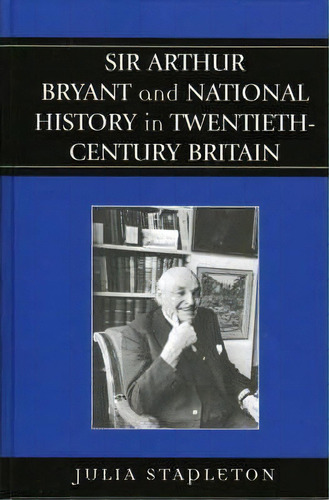 Sir Arthur Bryant And National History In Twentieth-century Britain, De Julia Stapleton. Editorial Lexington Books, Tapa Dura En Inglés