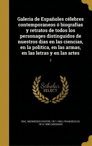 Galeria De Espa Oles C Lebres Contemporaneos Biografias Y Retratos De Todos Los Personages Distin..., De Francisco De 1816-1898 Cardenas., Vol. 2. Editorial Scholar Select, Tapa Dura En Español