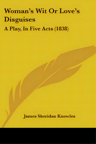 Woman's Wit Or Love's Disguises: A Play, In Five Acts (1838), De Knowles, James Sheridan. Editorial Kessinger Pub Llc, Tapa Blanda En Inglés