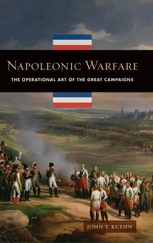 Napoleonic Warfare : The Operational Art Of The Great Campaigns, De John T. Kuehn. Editorial Abc-clio, Tapa Dura En Inglés