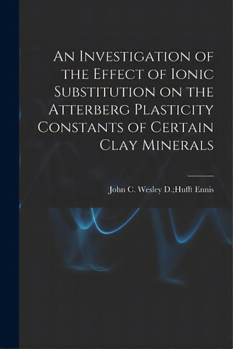 An Investigation Of The Effect Of Ionic Substitution On The Atterberg Plasticity Constants Of Cer..., De Ennis, Wesley D. Hufft John C.. Editorial Hassell Street Pr, Tapa Blanda En Inglés