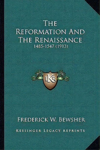 The Reformation And The Renaissance : 1485-1547 (1913), De Frederick W Bewsher. Editorial Kessinger Publishing, Tapa Blanda En Inglés