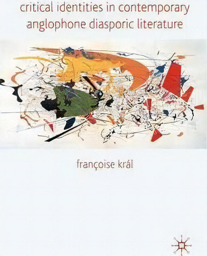 Critical Identities In Contemporary Anglophone Diasporic Literature, De Francoise Kral., Vol. 1. Editorial Palgrave Macmillan, Tapa Blanda En Inglés