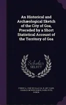 Comprar An Historical And Archãâ¦ological Sketch Of The City Of Goa, Preceded By A Short Statistical Acc..., De Fonseca, José Nicolau Da. Editorial Palala Pr, Tapa Dura En Inglés