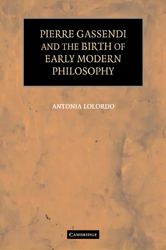 Pierre Gassendi And The Birth Of Early Modern Philosophy, De Antonia Lolordo. Editorial Cambridge University Press, Tapa Blanda En Inglés