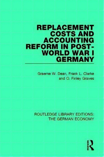 Replacement Costs And Accounting Reform In Post-world War I Germany, De Graeme Dean. Editorial Taylor Francis Ltd, Tapa Blanda En Inglés