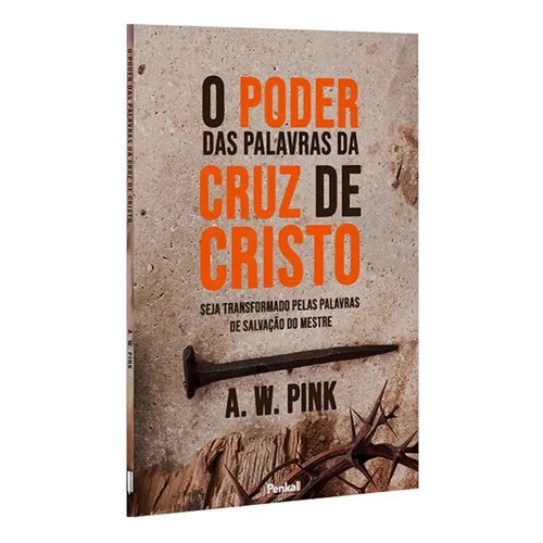 O Poder Das Palavras Da Cruz De Cristo. Seja Transformado Pelas Palavras De Salvação Do Mestre. A. W. Pink. Português. Penkal. Brochura