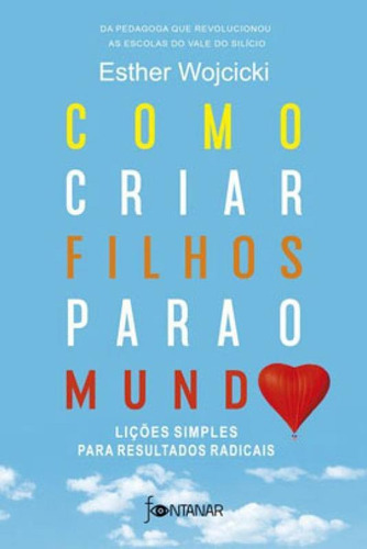 Como Criar Filhos Para O Mundo: Lições Simples Para Resultados Radicais, De Wojcicki, Esther. Editora Fontanar, Capa Mole Em Português