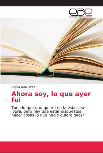 Libro: Ahora Soy, Lo Que Ayer Fui: Todo Lo Que Uno Quiere