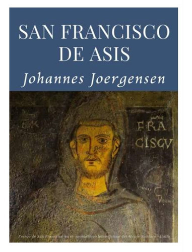 San Francisco De Asís, De Johannes Jorgensen. Editorial San Francisco, Tapa Blanda En Español, 2021