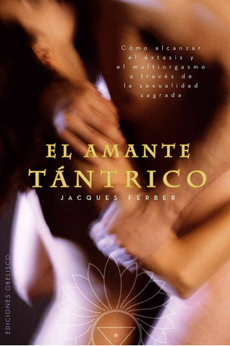 El amante tántrico: El hombre y el camino de la sexualidad sagrada, de Ferber, Jacques. Editorial Ediciones Obelisco, tapa blanda en español, 2010