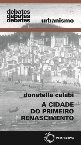 A cidade do primeiro renascimento, de Calabi, Donatella. Série Debates Editora Perspectiva Ltda., capa mole em português, 2008