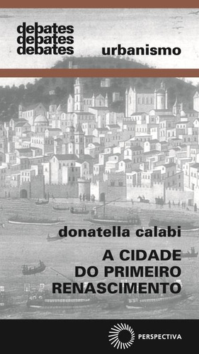 A cidade do primeiro renascimento, de Calabi, Donatella. Debates Editorial Editora Perspectiva Ltda., capa mole em português, 2008