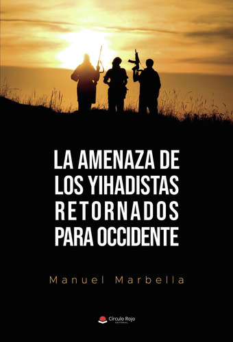 La Amenaza De Los Yihadistas Retornados Para Occidente: No aplica, de Marbella , Manuel.. Serie 1, vol. 1. Grupo Editorial Círculo Rojo SL, tapa pasta blanda, edición 1 en español, 2022