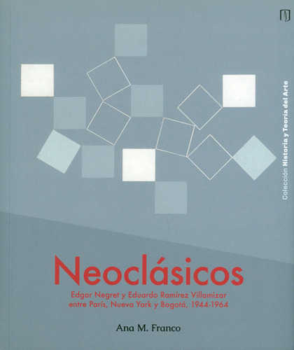 Neoclásicos. Edgar Negret Y Eduardo Ramírez Villamizar Entre París, Nueva York Y Bogotá, 1944-1964, De Ana M. Franco. Editorial U. De Los Andes, Tapa Blanda, Edición 2019 En Español