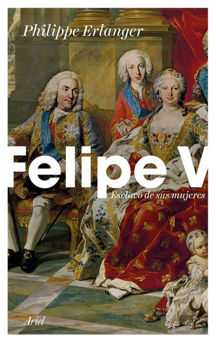 Felipe V: Esclavo De Sus Mujeres: Sin Datos, De Erlanger Philippe. Serie Sin Datos, Vol. 0. Editorial Arel, Tapa Blanda, Edición Sin Datos En Español, 2018