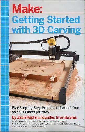 Getting Started With 3d Carving: Five Step-by-step Projects To Launch You On Your Maker Journey, De Zach Kaplan., Vol. 1. Editorial O'reilly Media, Inc, Usa, Tapa Blanda En Inglés, 2017
