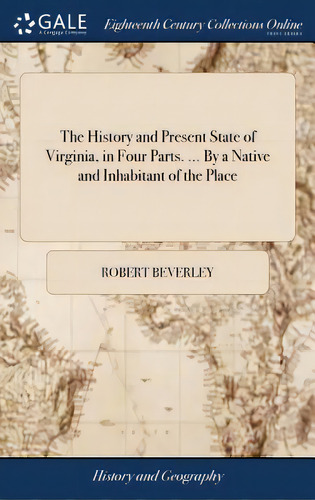 The History And Present State Of Virginia, In Four Parts. ... By A Native And Inhabitant Of The P..., De Beverley, Robert. Editorial Gale Ecco Print Ed, Tapa Dura En Inglés